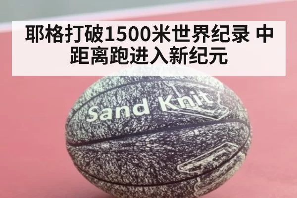耶格打破1500米世界纪录 中距离跑进入新纪元