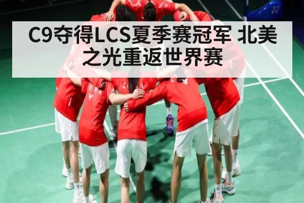 C9夺得LCS夏季赛冠军 北美之光重返世界赛