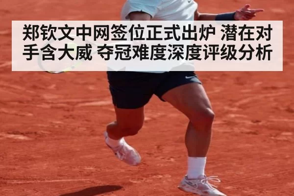 郑钦文中网签位正式出炉 潜在对手含大威 夺冠难度深度评级分析