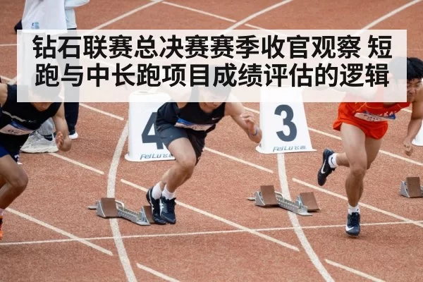 钻石联赛总决赛赛季收官观察 短跑与中长跑项目成绩评估的逻辑