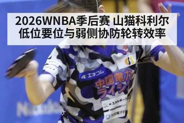 2026WNBA季后赛 山猫科利尔低位要位与弱侧协防轮转效率 - MKSports